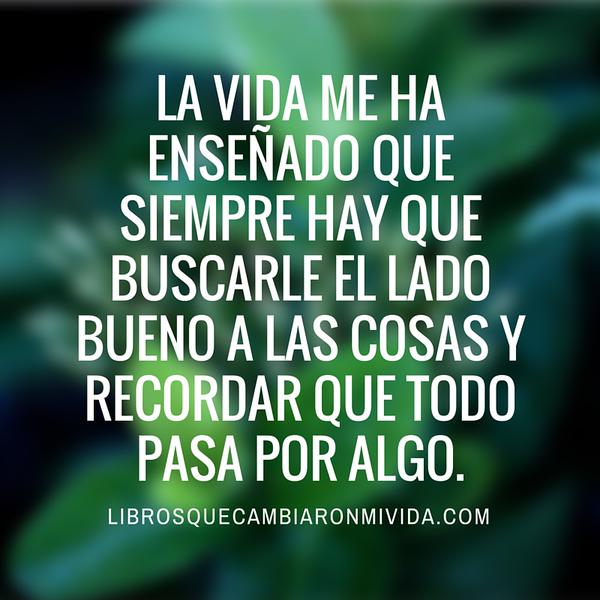 La vida me ha enseñado que siempre hay que buscarle el lado bueno a las ...
