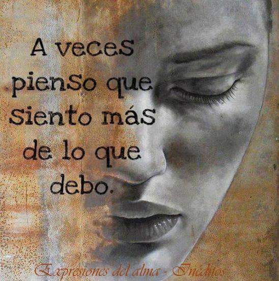 A veces pienso que siento más de lo que debo
