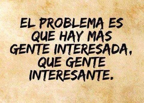 El Problema Es Que Hay M s Gente Interesada Que Gente Interesante