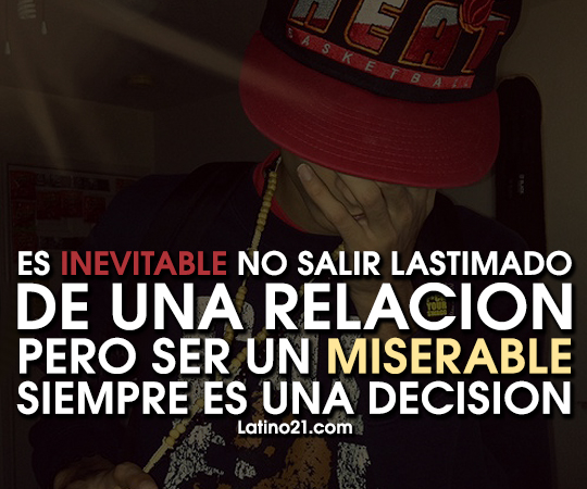 Es inevitable no salir lastimado de una relación pero ser un miserable siempre es una decisión