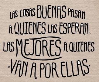Las cosas buenas pasan a quienes las esperan las mejores a quienes van a por ellas