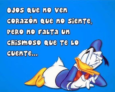 Ojos que no ven corazón que no siente pero no falta un chismoso que te lo cuente