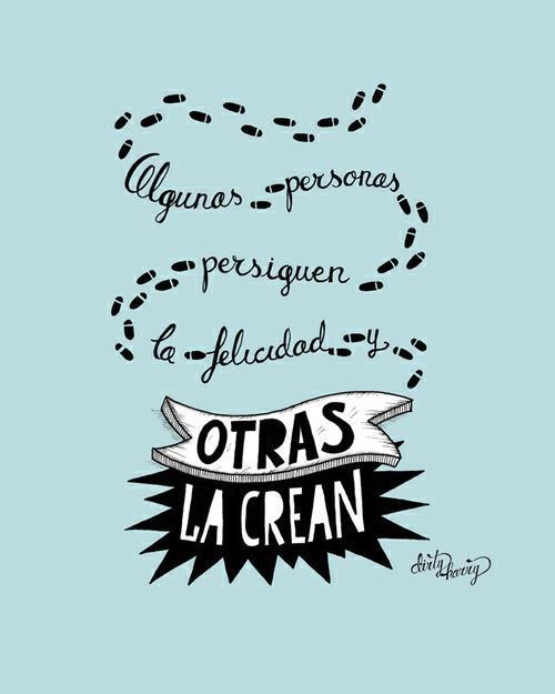 Algunas personas persiguen la felicidad. Otrras la crean