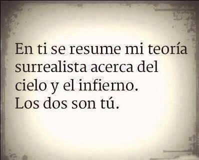 En ti se resume mi teoría surrealista acerca del cielo y el infierno. Los dos son tú