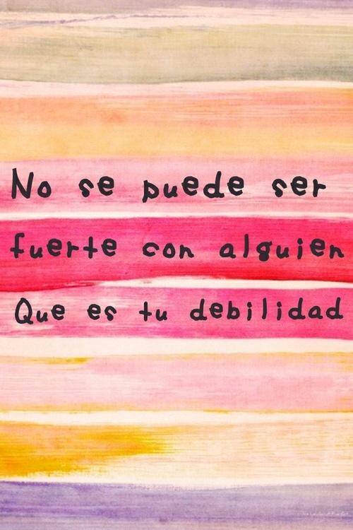 No se puede ser fuerte con alguien que es tu debilidad