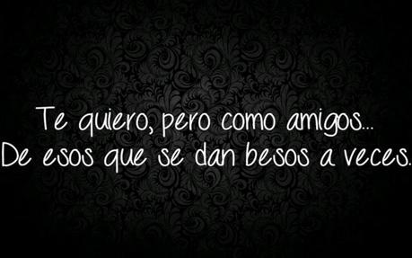 Te quiero pero como amigos... de esos que se dan besos a veces