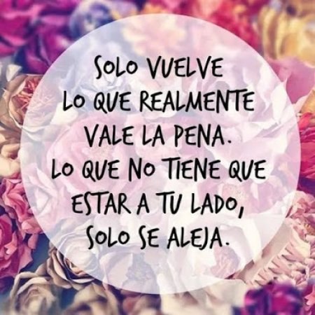Solo vuelve lo que realmente vale la pena. Lo que no tiene que estar a tu lado solo se aleja
