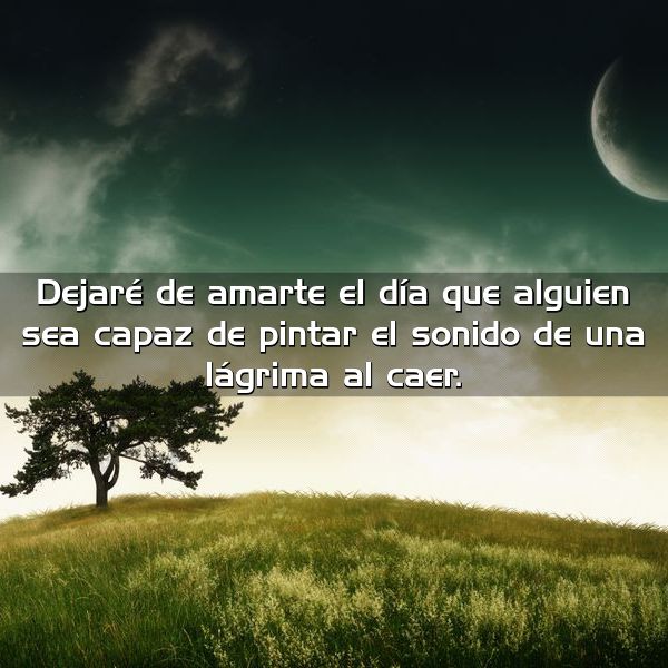 Dejaré de amarte el día que alguien sea capaz de pintar el sonido de una lágrima al caer
