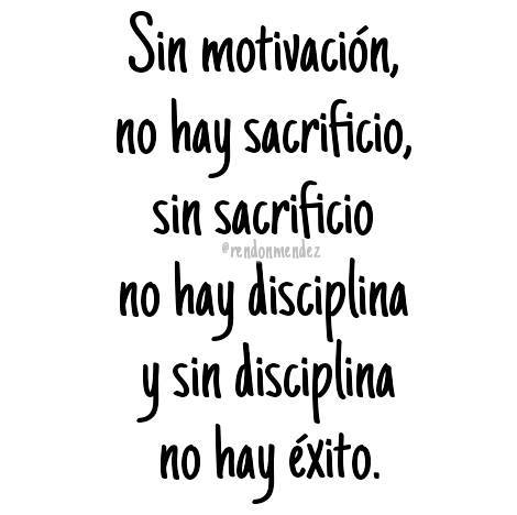 Sin motivación no hay sacrificio sin sacrificio no hay disciplina y sin disciplina no hay éxito