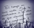 El tiempo no cura nada. Sólo te acostumbra a la idea de que algunas cosas están cambiando y que debes aceptarlo