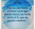 Fija tus ojos hacia adelante en lo que puedes hacer no hacia atrás en lo que no puedes cambiar