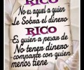 Rico no es aquél a quien le sobra el dinero rico es quien a pesar de no tener dinero comparte con quien menos tiene
