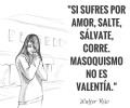 Si sufres por amor salte sálvate corre. Masoquismo no es valentía