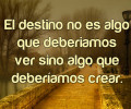 El destino no es algo que deberíamos ver sino algo que deberíamos crear