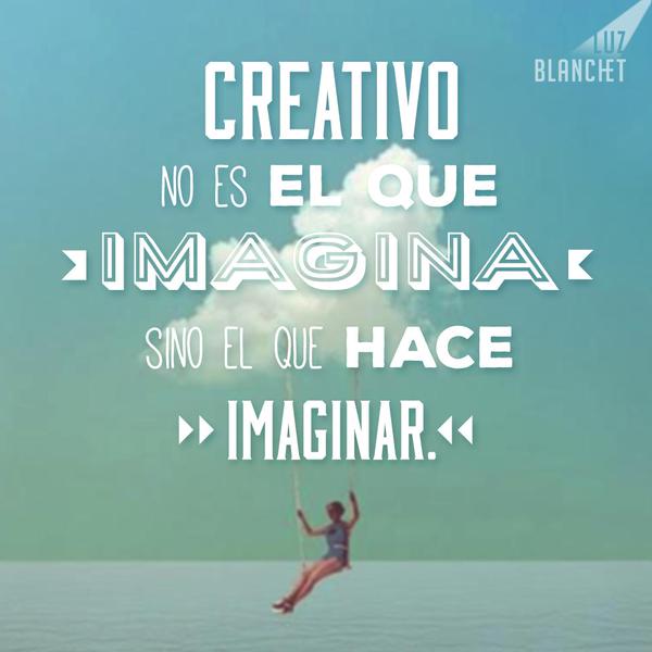 Creativo no es el que imagina sino el que hace imaginar