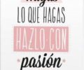Hagas lo que hagas hazlo con pasion