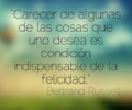 Carecer de alguna de las cosas que uno desea es condicion indispensable de la felicidad