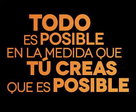 Todo es posible en la medida que tu creas que es posible